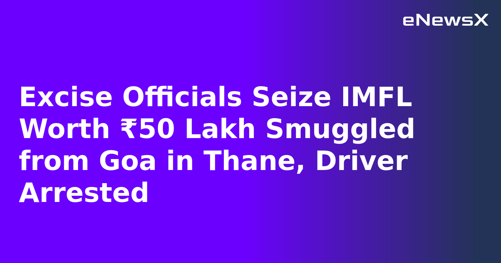 Excise Officials Seize IMFL Worth ₹50 Lakh Smuggled from Goa in Thane, Driver Arrested