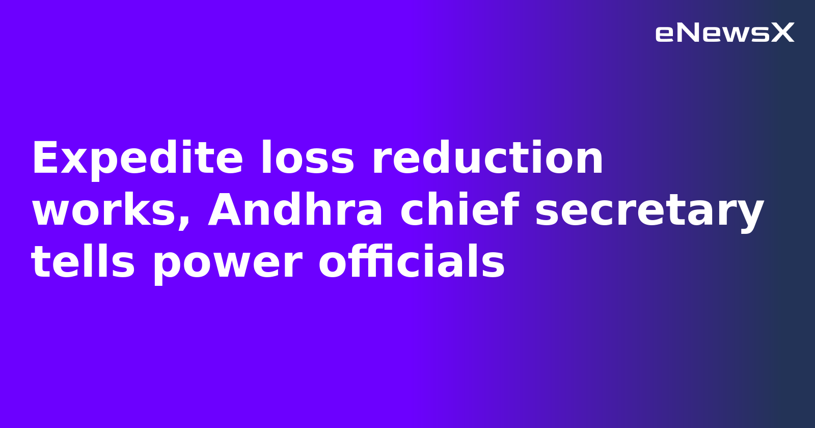 Expedite loss reduction works, Andhra chief secretary tells power officials