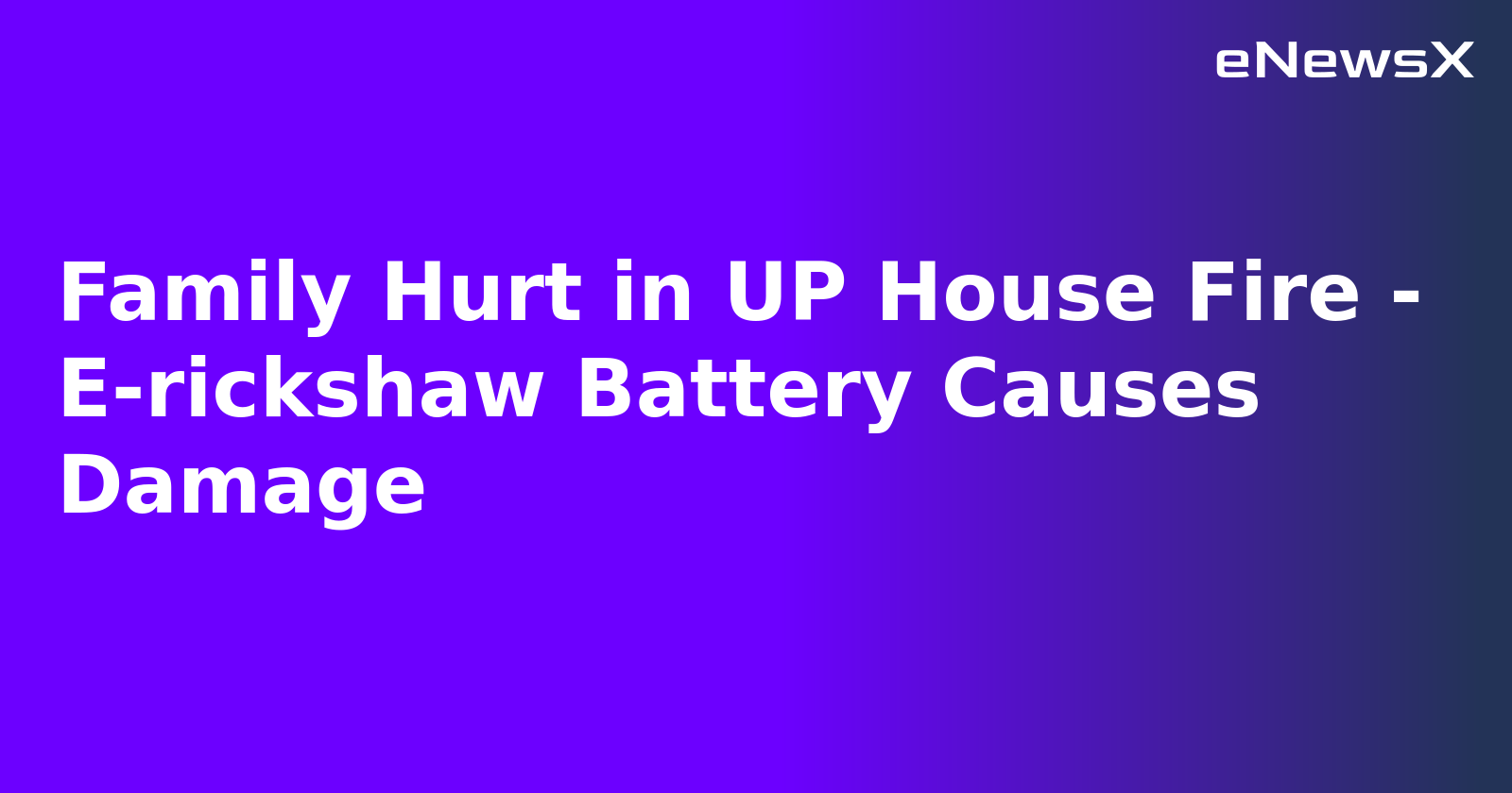 Family Hurt in UP House Fire - E-rickshaw Battery Causes Damage