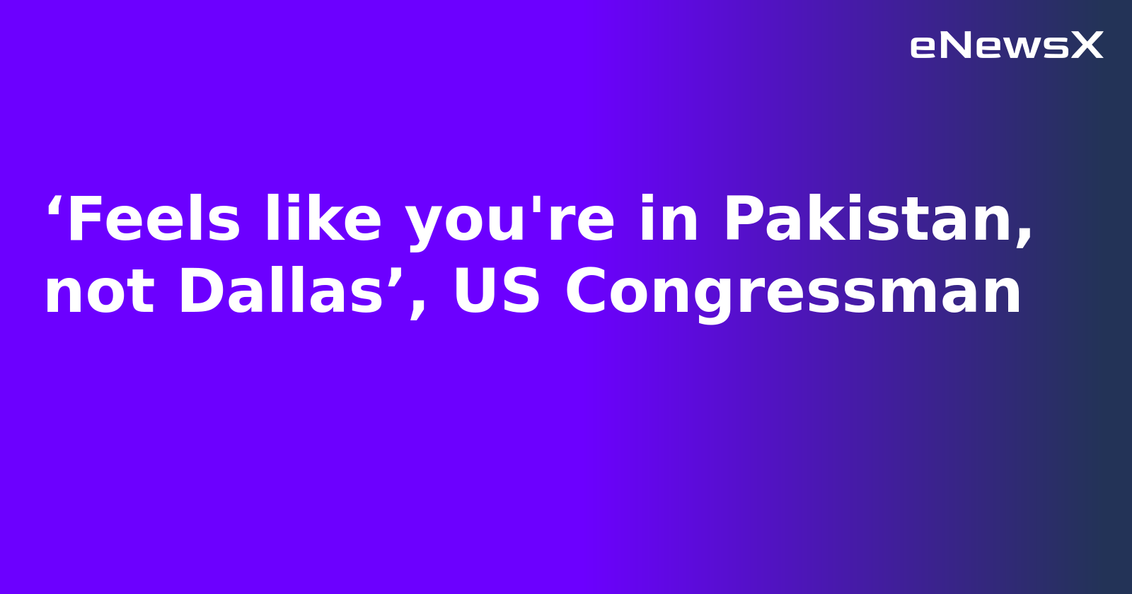 ‘Feels like you're in Pakistan, not Dallas’, US Congressman