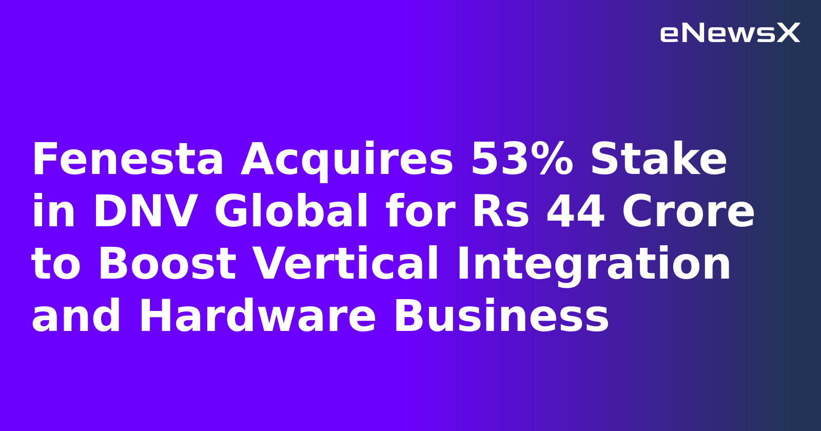 Fenesta Acquires 53% Stake in DNV Global for Rs 44 Crore to Boost Vertical Integration and Hardware Business