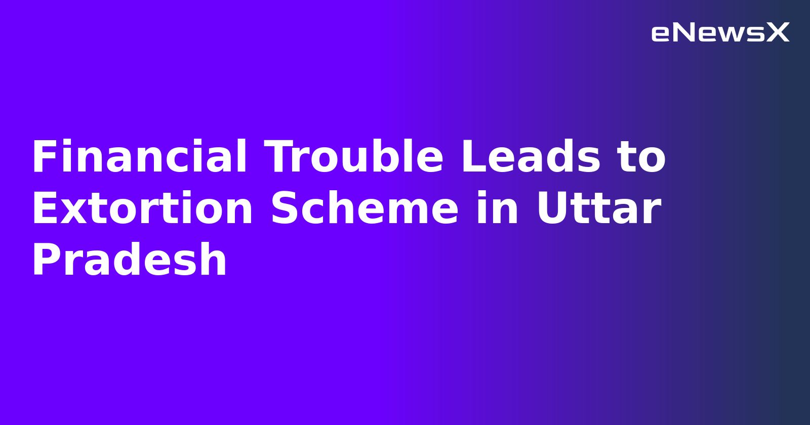 Financial Trouble Leads to Extortion Scheme in Uttar Pradesh