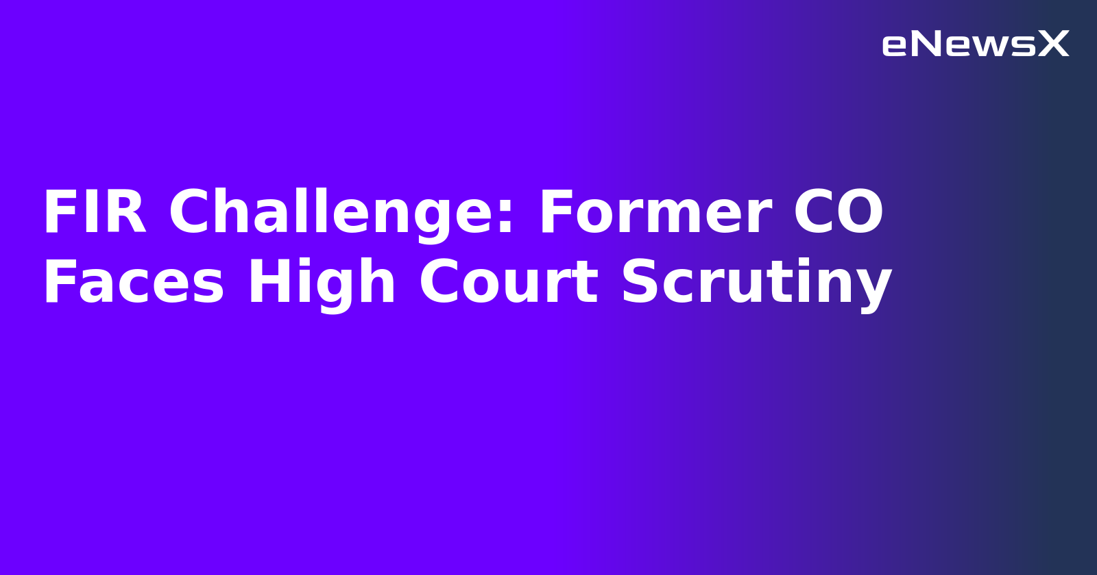 FIR Challenge: Former CO Faces High Court Scrutiny.webp