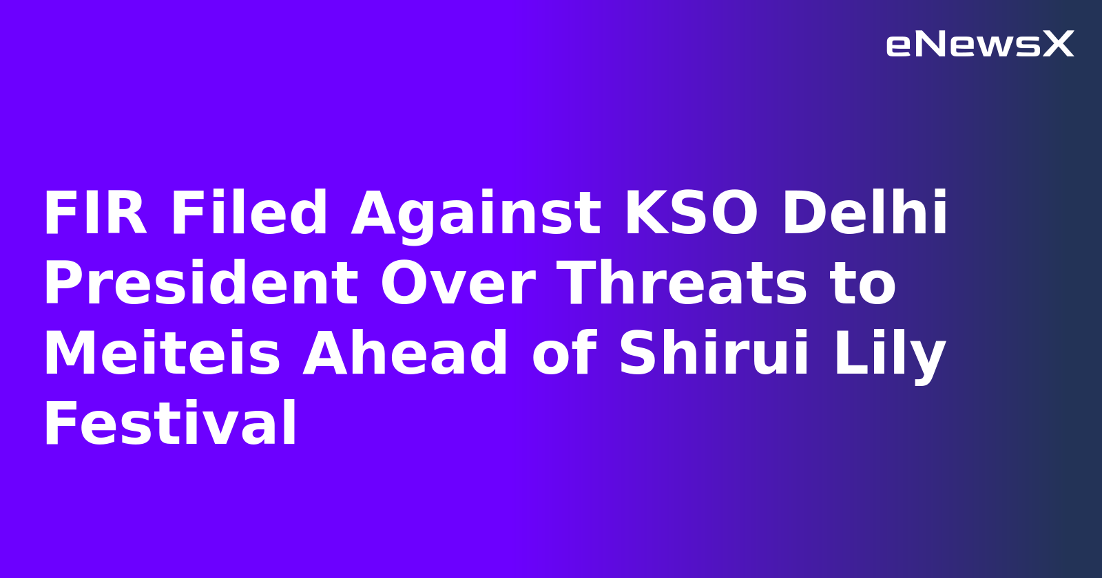 FIR Filed Against KSO Delhi President Over Threats to Meiteis Ahead of Shirui Lily Festival