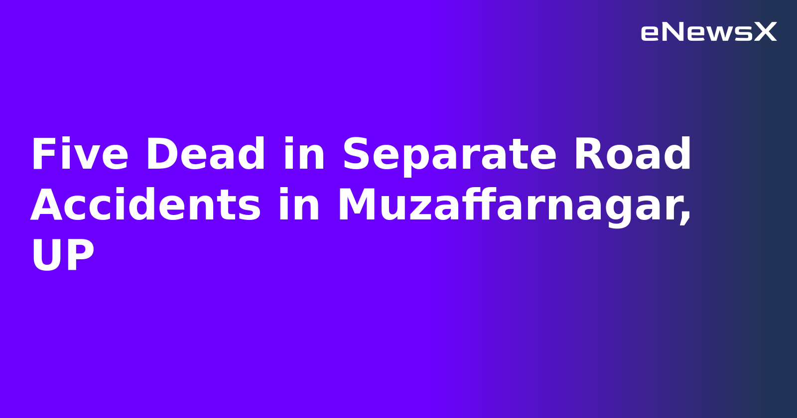 Five Dead in Separate Road Accidents in Muzaffarnagar, UP