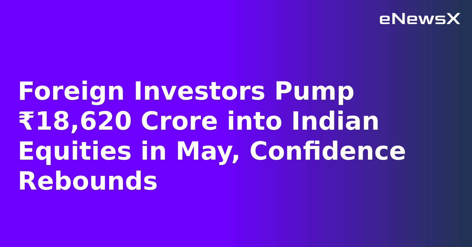 Foreign Investors Pump ₹18,620 Crore into Indian Equities in May, Confidence Rebounds