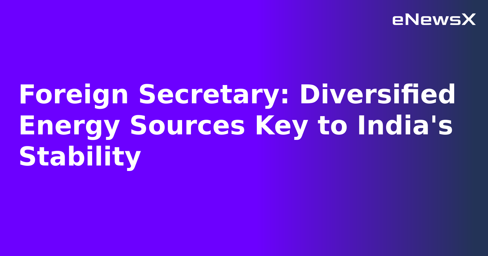 Foreign Secretary: Diversified Energy Sources Key to India's Stability