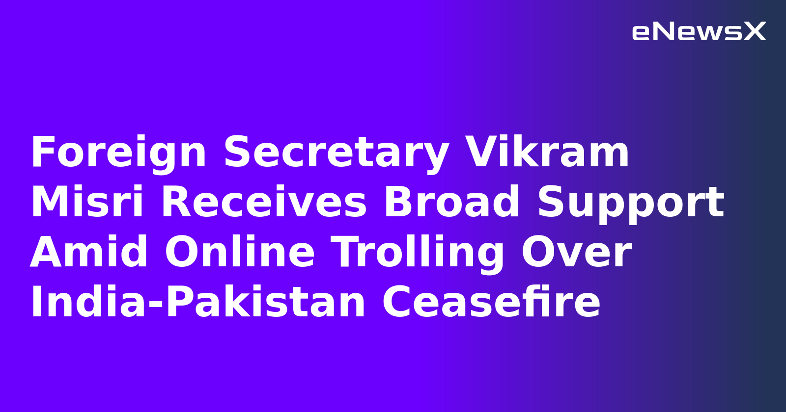 Foreign Secretary Vikram Misri Receives Broad Support Amid Online Trolling Over India-Pakistan Ceasefire