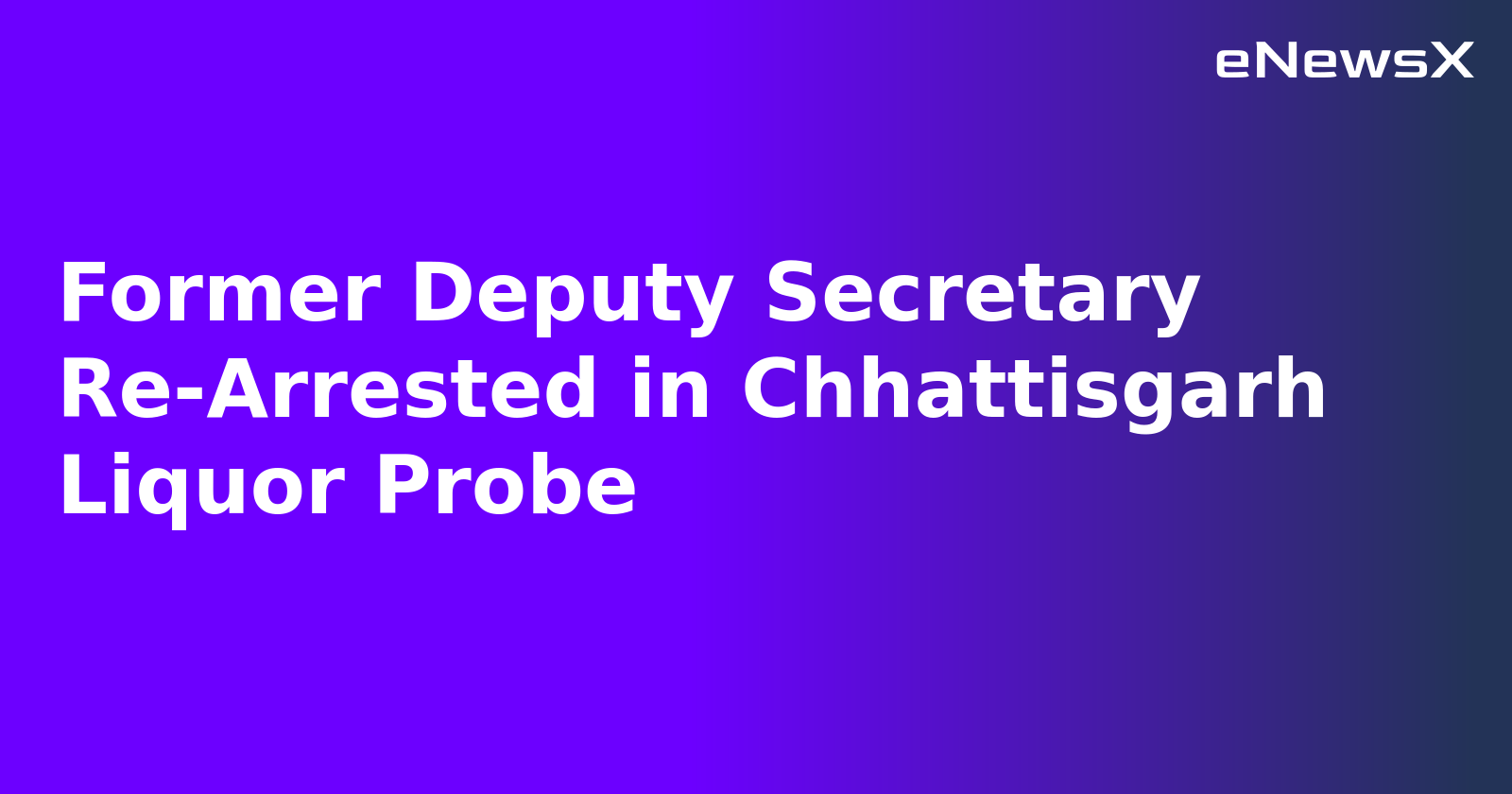 Former Deputy Secretary Re-Arrested in Chhattisgarh Liquor Probe