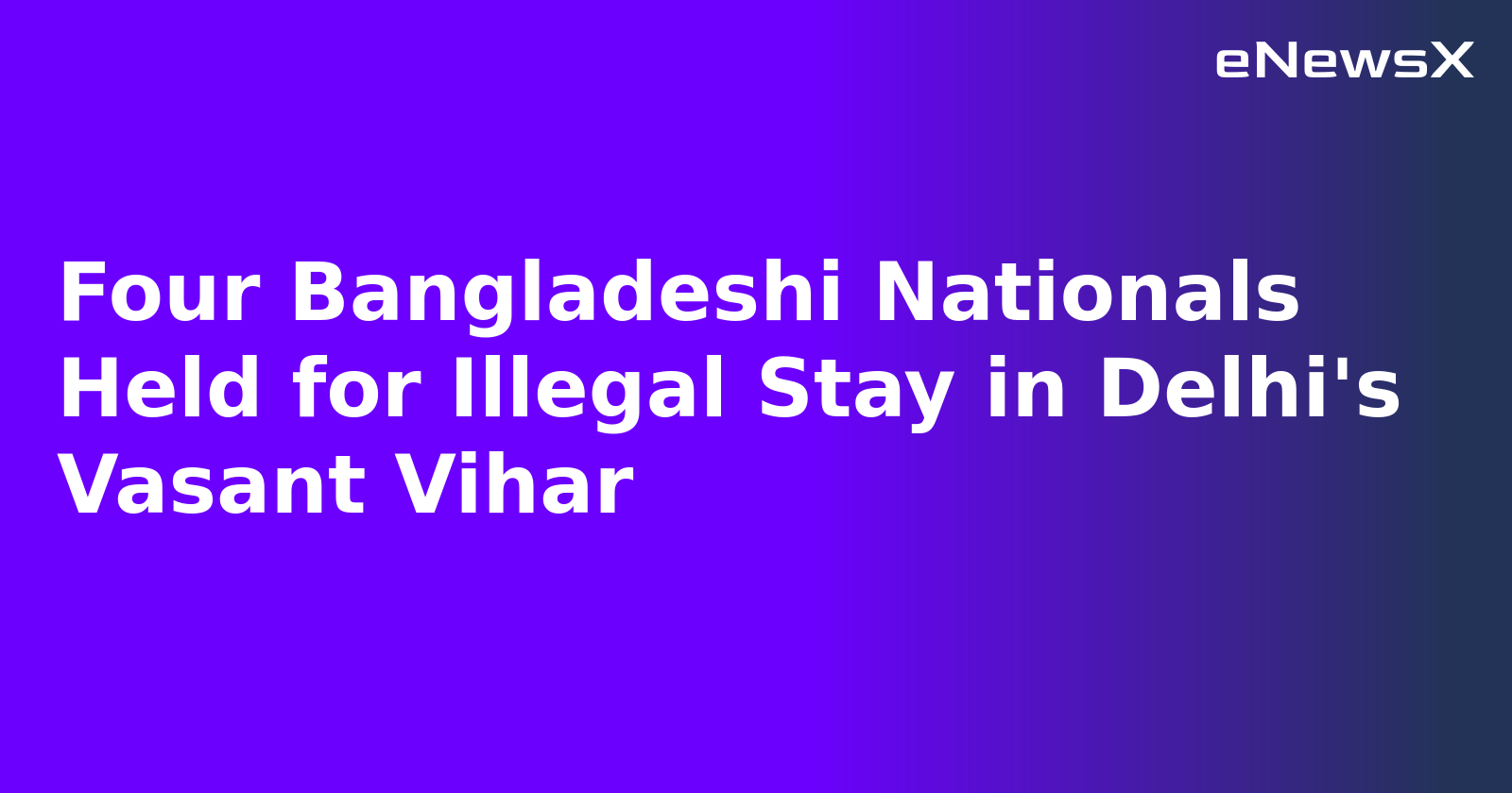 Four Bangladeshi Nationals Held for Illegal Stay in Delhi's Vasant Vihar