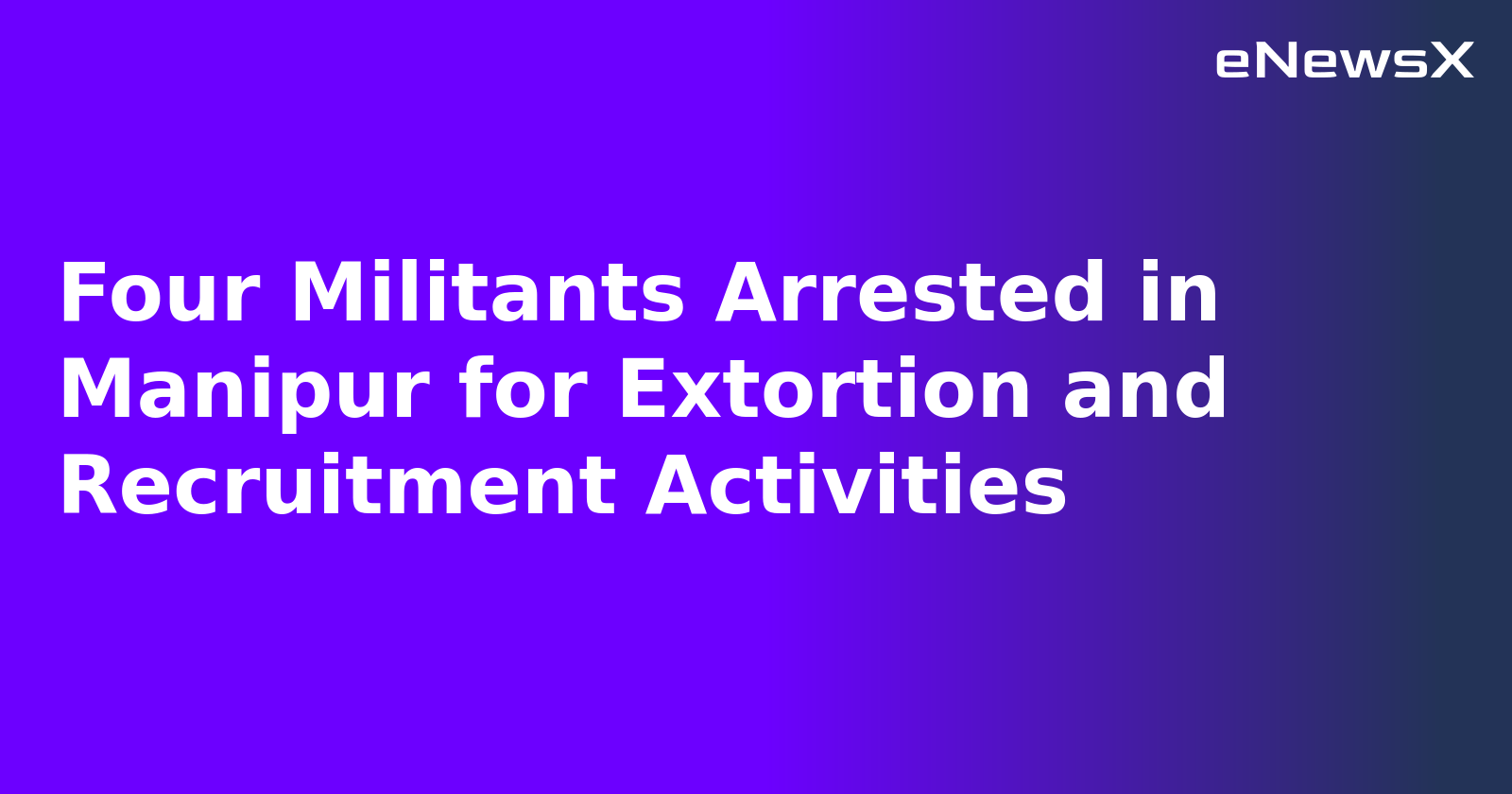 Four Militants Arrested in Manipur for Extortion and Recruitment Activities