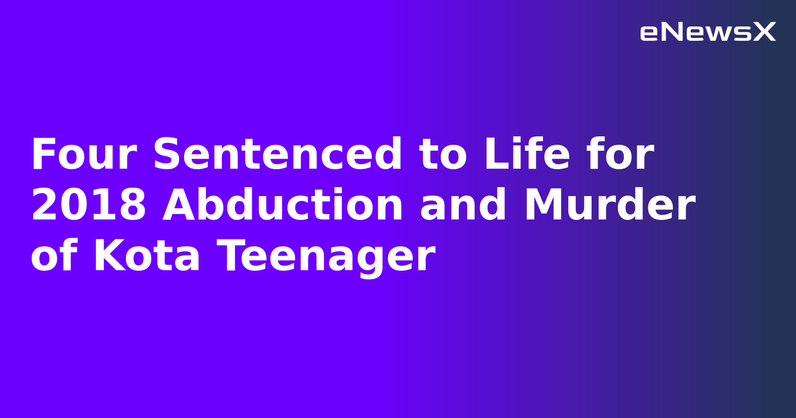 Four Sentenced to Life for 2018 Abduction and Murder of Kota Teenager