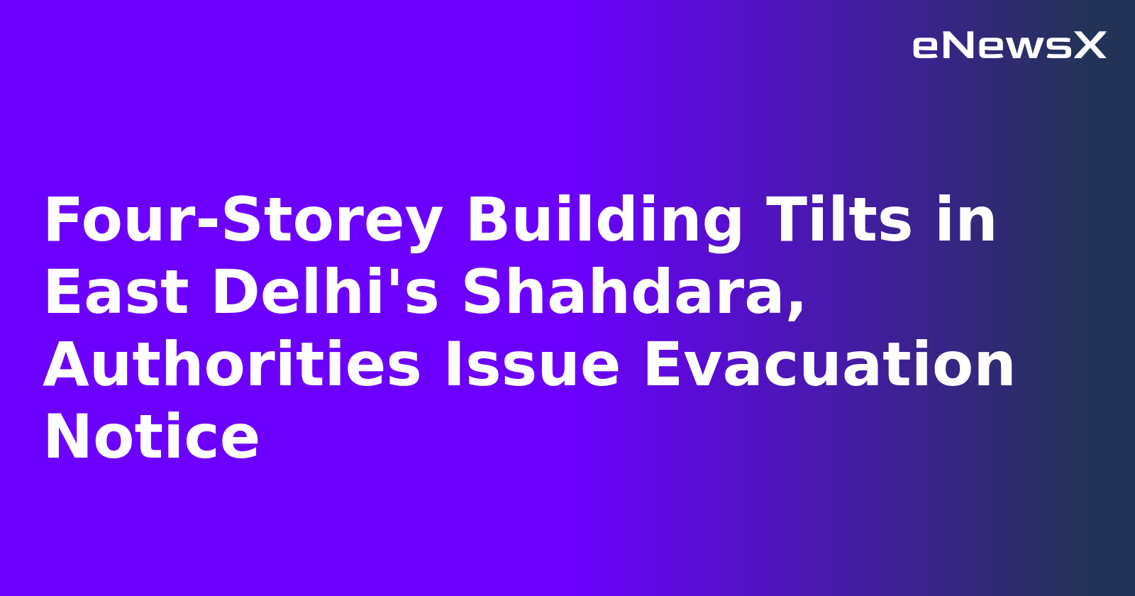 Four-Storey Building Tilts in East Delhi's Shahdara, Authorities Issue Evacuation Notice