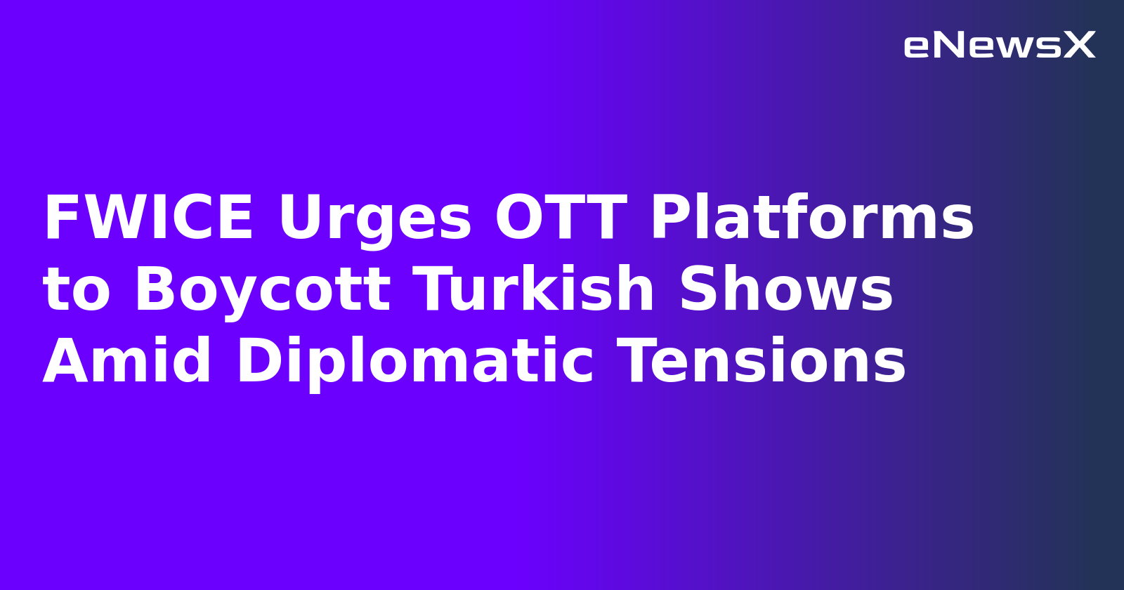 FWICE Urges OTT Platforms to Boycott Turkish Shows Amid Diplomatic Tensions