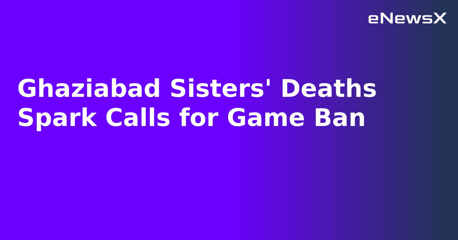 Ghaziabad Sisters' Deaths Spark Calls for Game Ban