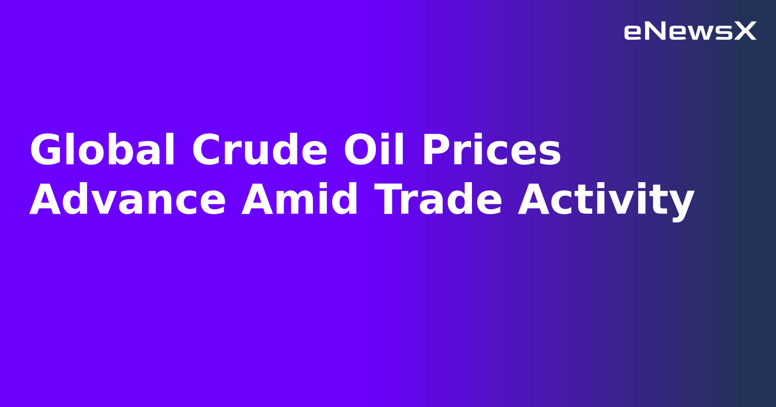 Global Crude Oil Prices Advance Amid Trade Activity