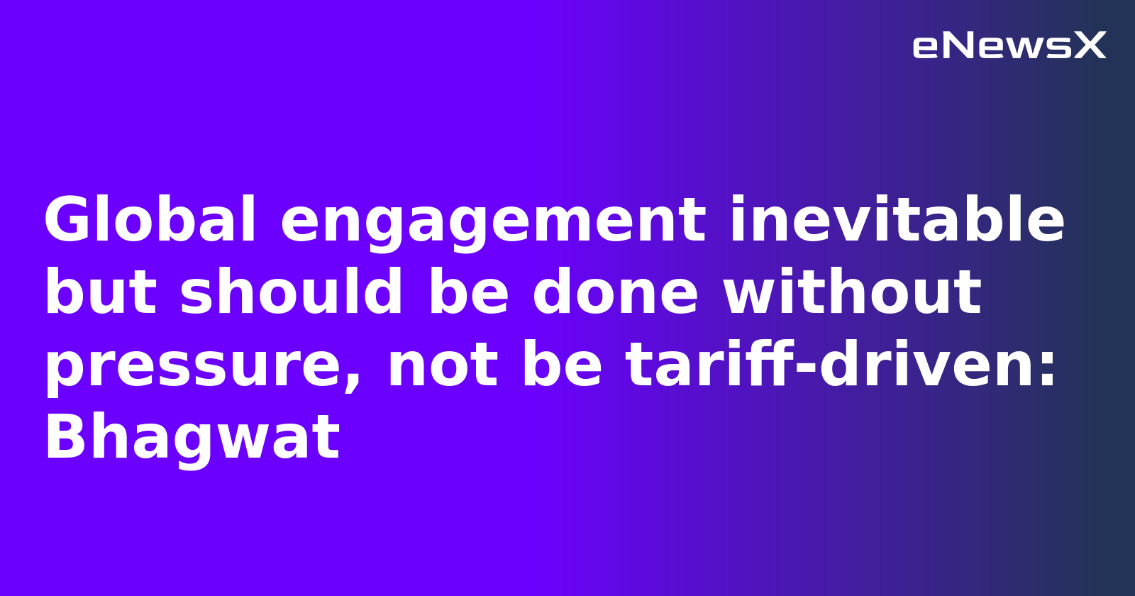 Global engagement inevitable but should be done without pressure, not be tariff-driven: Bhagwat