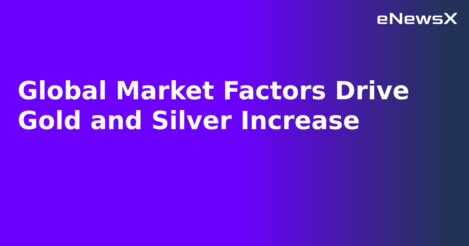 Global Market Factors Drive Gold and Silver Increase
