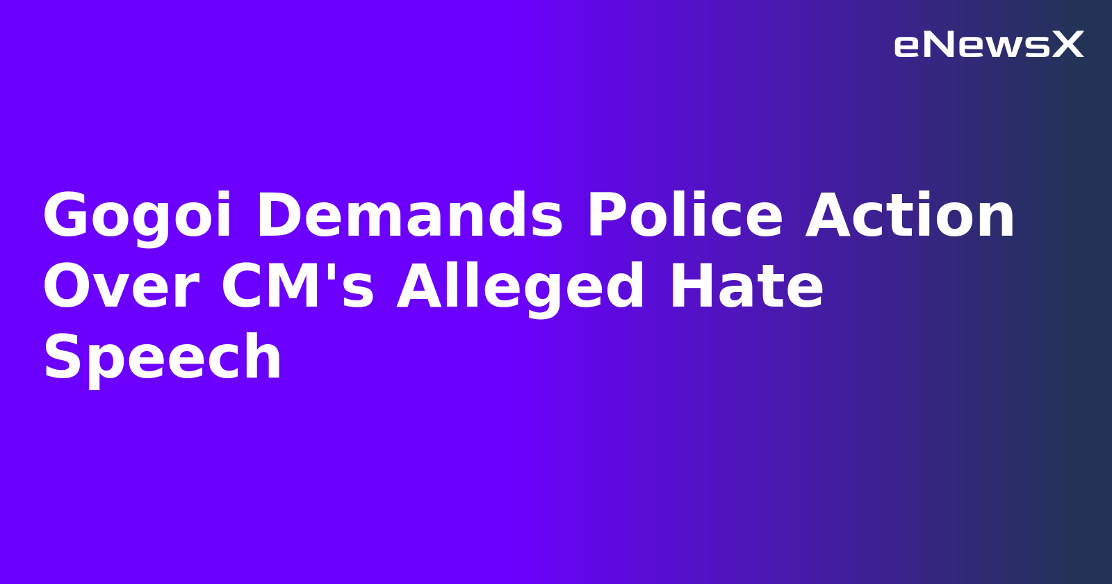 Gogoi Demands Police Action Over CM's Alleged Hate Speech