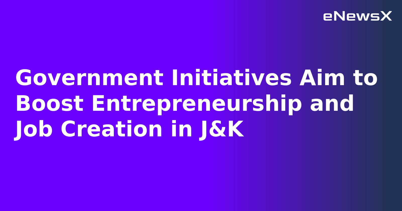 Government Initiatives Aim to Boost Entrepreneurship and Job Creation in J&K