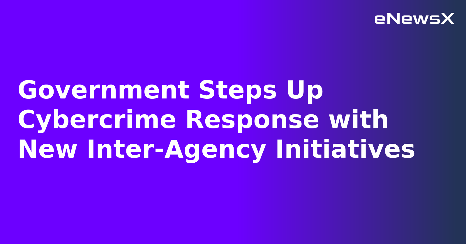 Government Steps Up Cybercrime Response with New Inter-Agency Initiatives