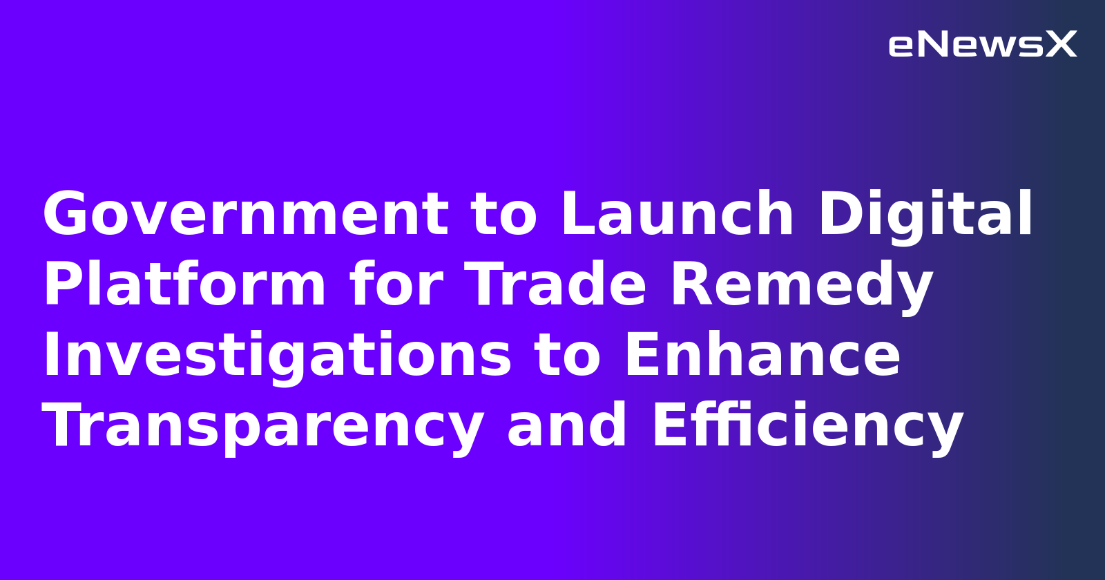 Government to Launch Digital Platform for Trade Remedy Investigations to Enhance Transparency and Efficiency