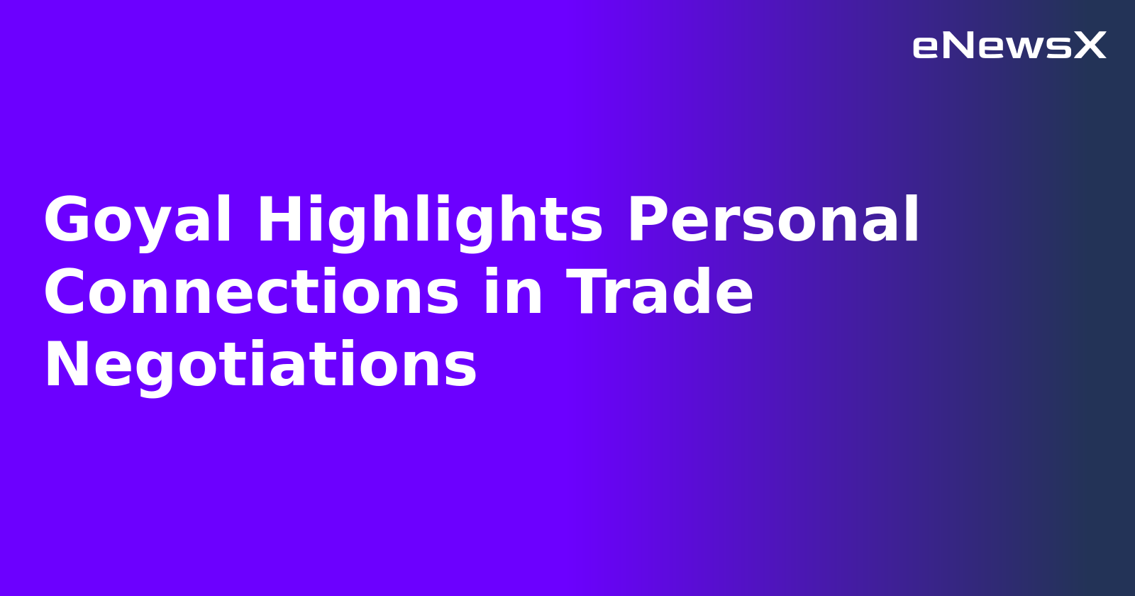 Goyal Highlights Personal Connections in Trade Negotiations