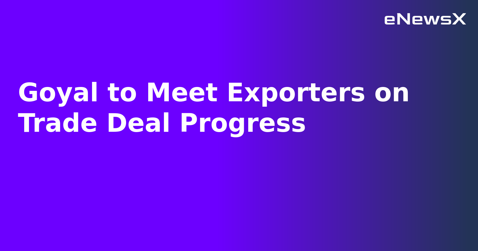 Goyal to Meet Exporters on Trade Deal Progress