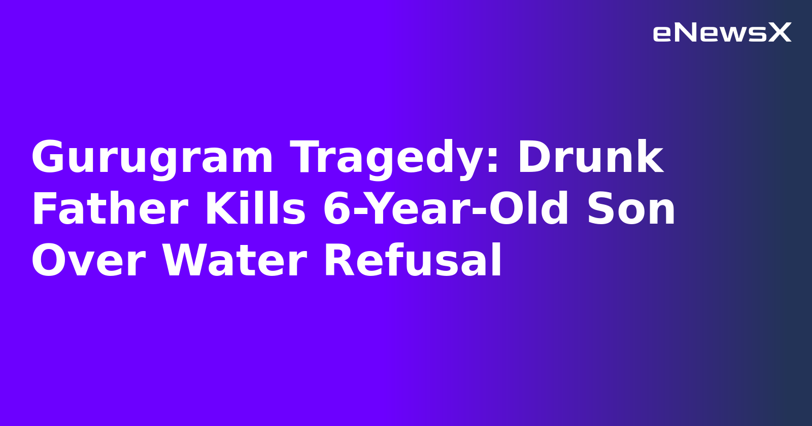 Gurugram Tragedy: Drunk Father Kills 6-Year-Old Son Over Water Refusal