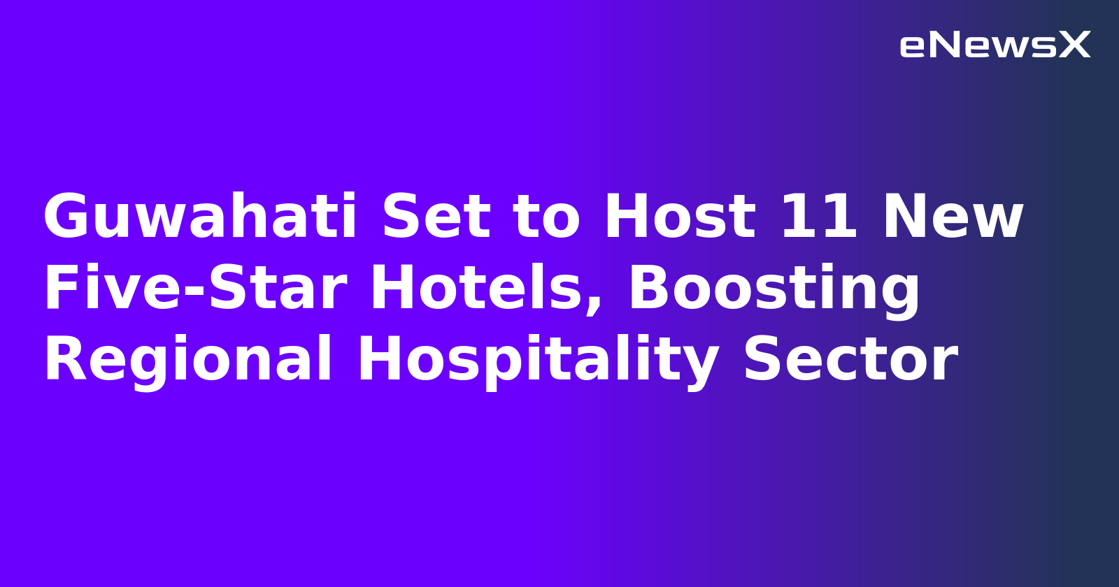 Guwahati Set to Host 11 New Five-Star Hotels, Boosting Regional Hospitality Sector.webp
