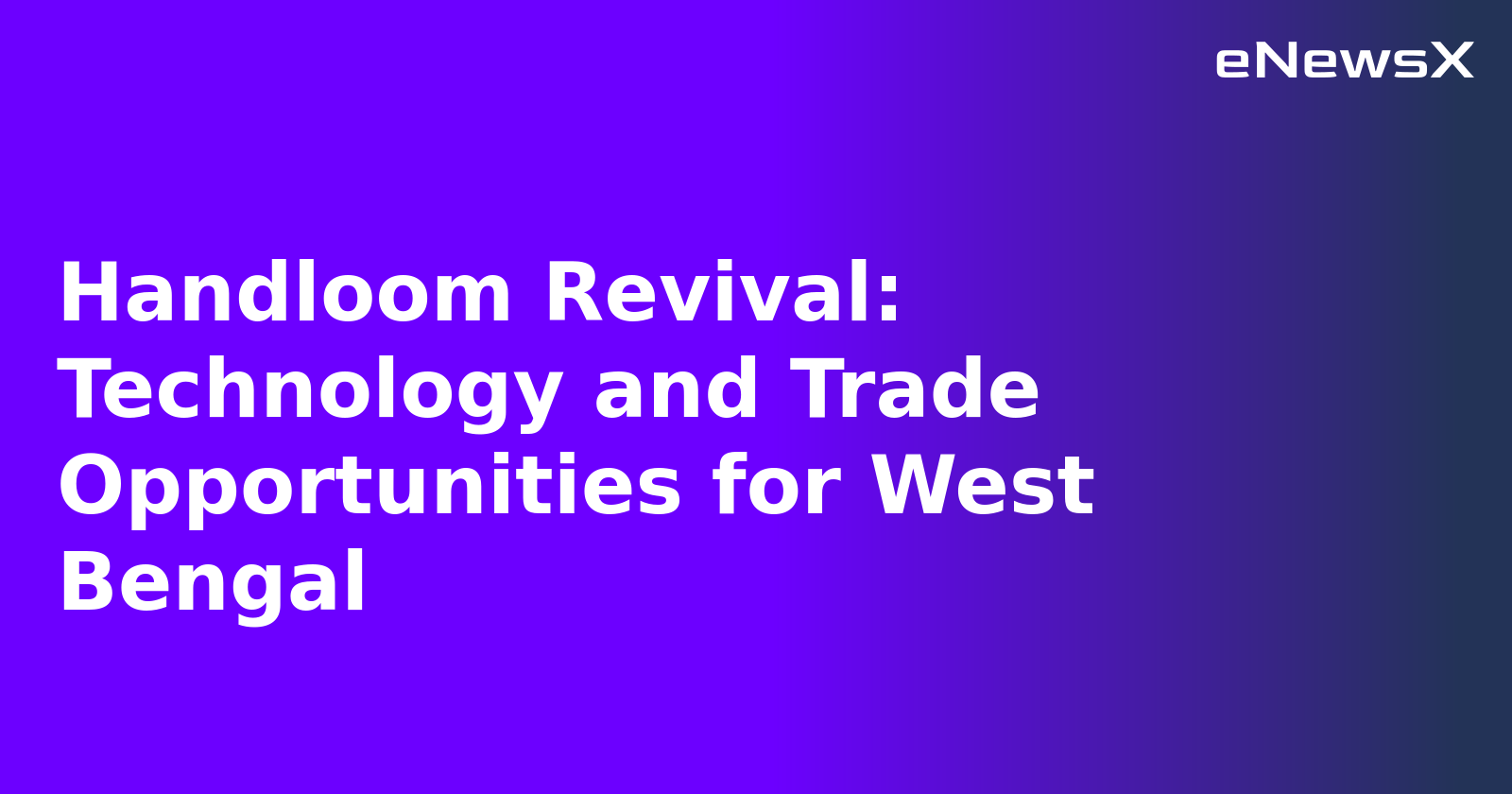 Handloom Revival: Technology and Trade Opportunities for West Bengal