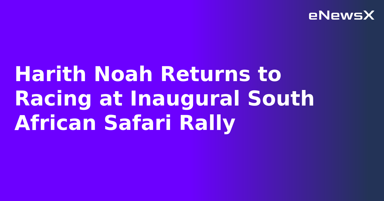 Harith Noah Returns to Racing at Inaugural South African Safari Rally