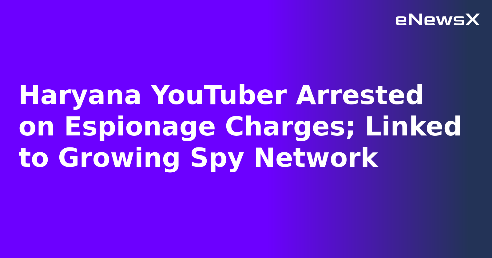 Haryana YouTuber Arrested on Espionage Charges; Linked to Growing Spy Network