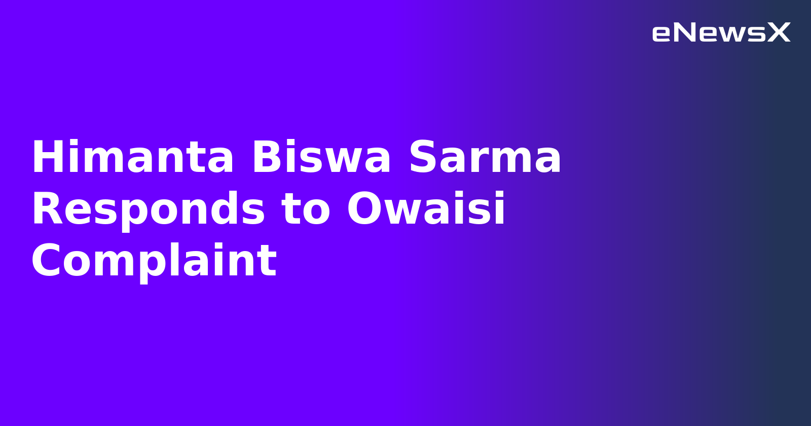 Himanta Biswa Sarma Responds to Owaisi Complaint