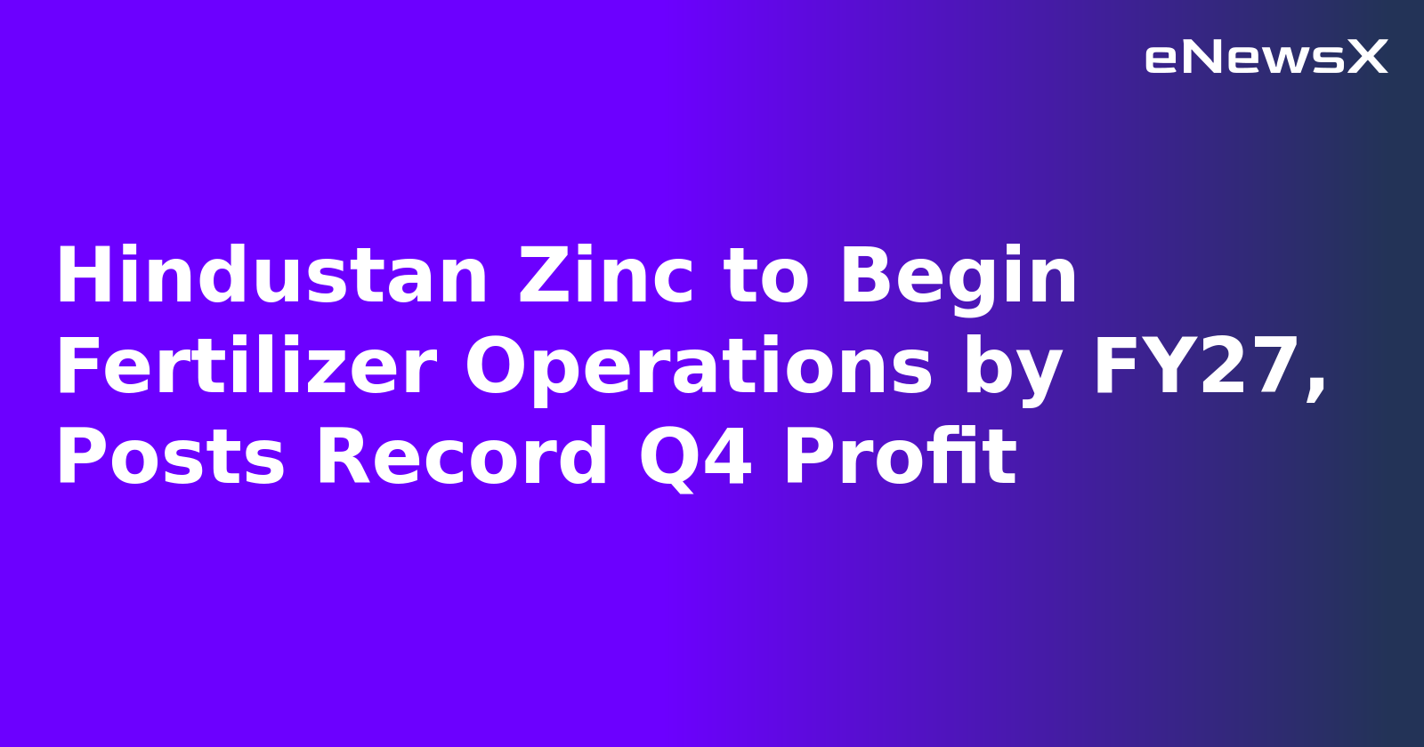 Hindustan Zinc to Begin Fertilizer Operations by FY27, Posts Record Q4 Profit