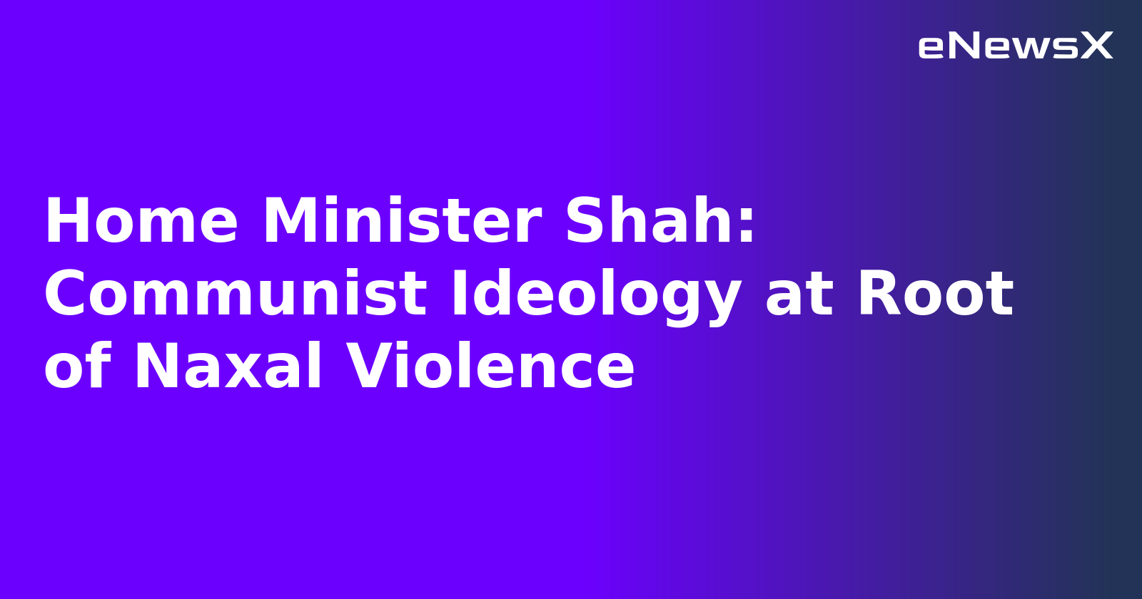 Home Minister Shah: Communist Ideology at Root of Naxal Violence