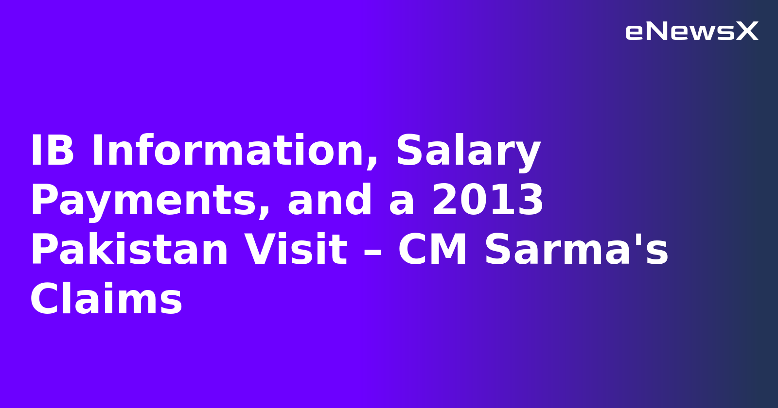 IB Information, Salary Payments, and a 2013 Pakistan Visit – CM Sarma's Claims