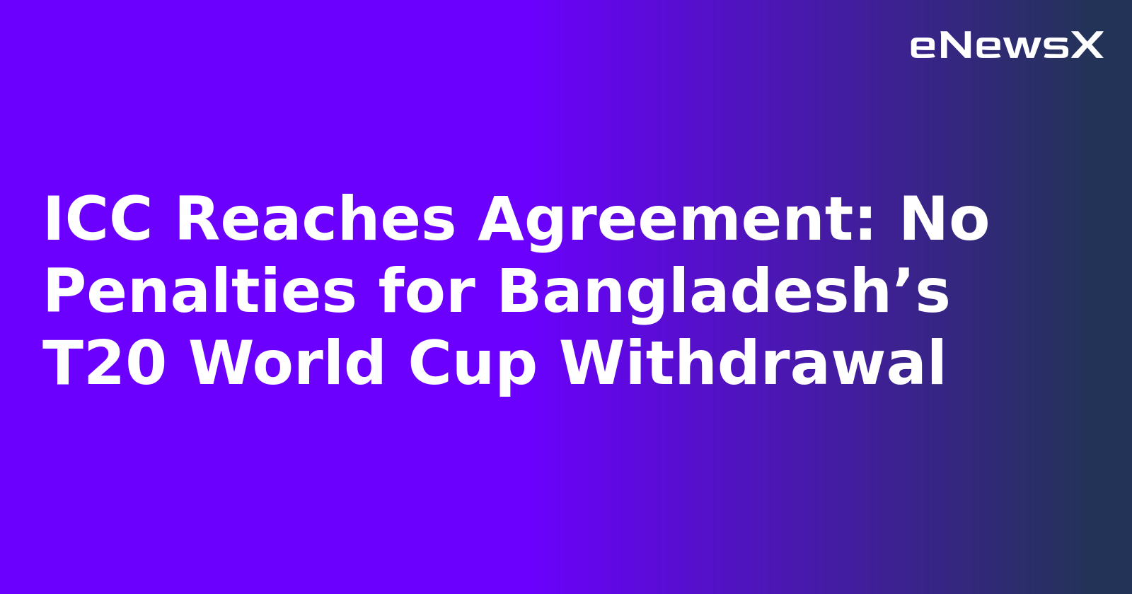 ICC Reaches Agreement: No Penalties for Bangladesh’s T20 World Cup Withdrawal