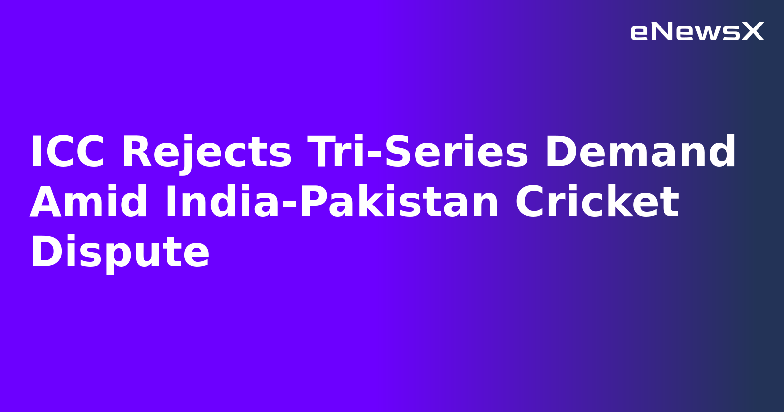 ICC Rejects Tri-Series Demand Amid India-Pakistan Cricket Dispute