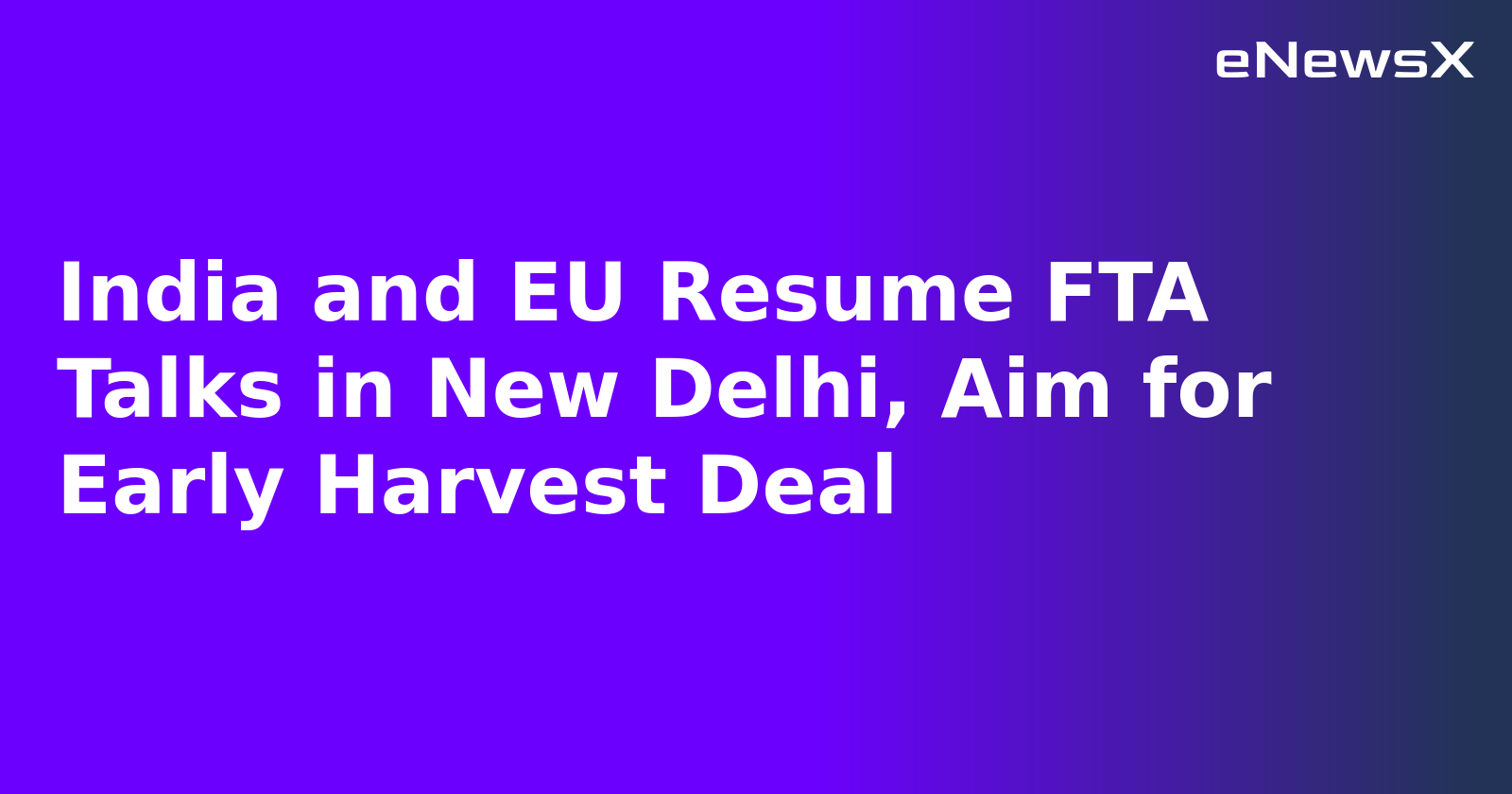 India and EU Resume FTA Talks in New Delhi, Aim for Early Harvest Deal