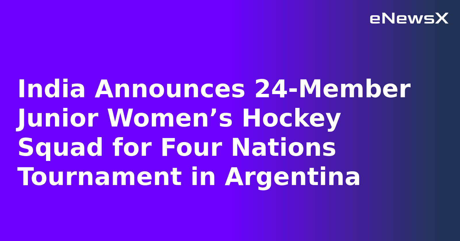 India Announces 24-Member Junior Women’s Hockey Squad for Four Nations Tournament in Argentina