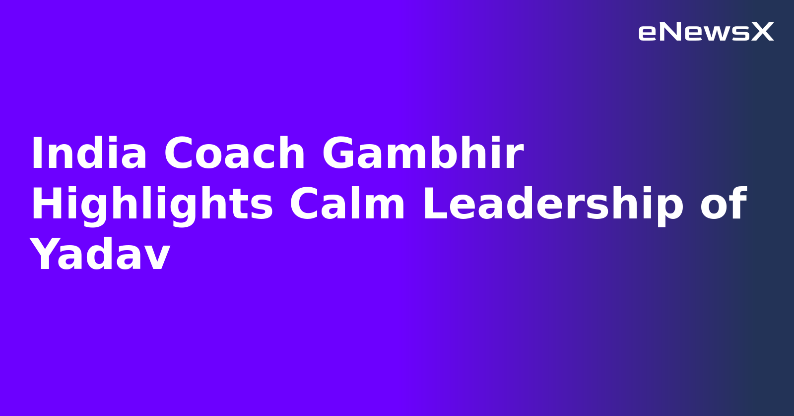 India Coach Gambhir Highlights Calm Leadership of Yadav.webp