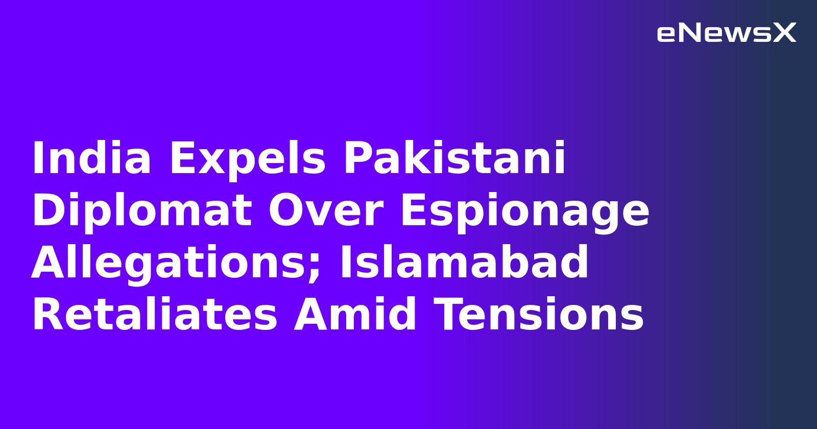 India Expels Pakistani Diplomat Over Espionage Allegations; Islamabad Retaliates Amid Tensions