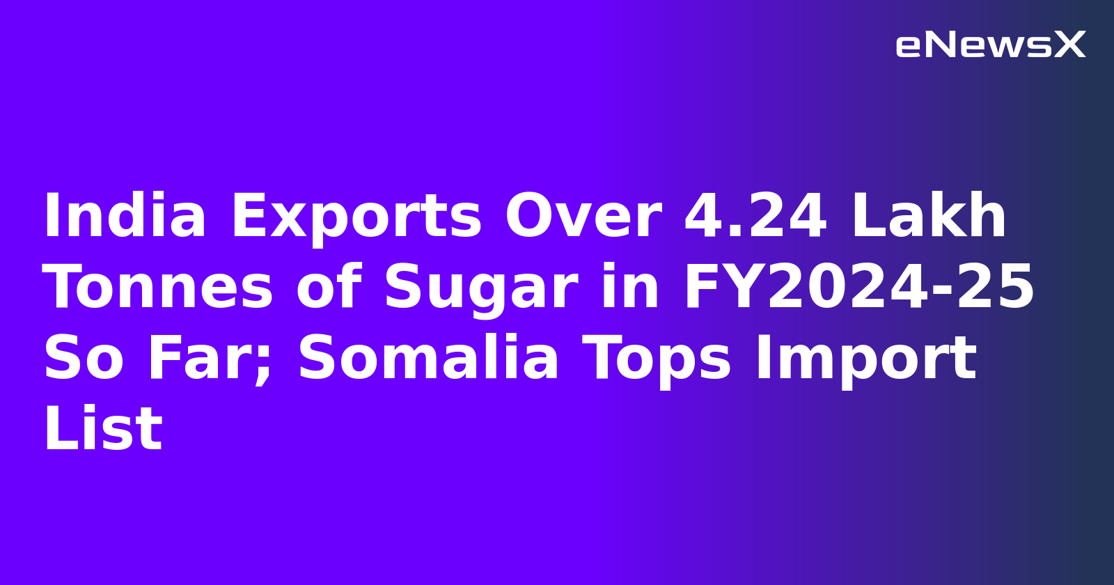 India Exports Over 4.24 Lakh Tonnes of Sugar in FY2024-25 So Far; Somalia Tops Import List