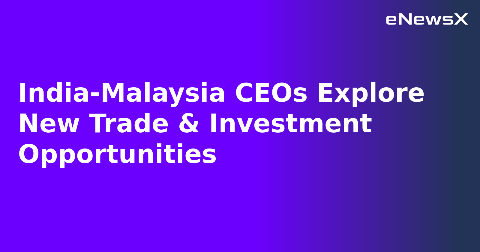 India-Malaysia CEOs Explore New Trade & Investment Opportunities