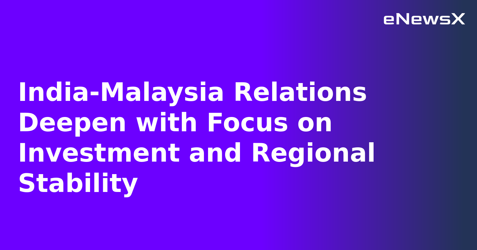 India-Malaysia Relations Deepen with Focus on Investment and Regional Stability
