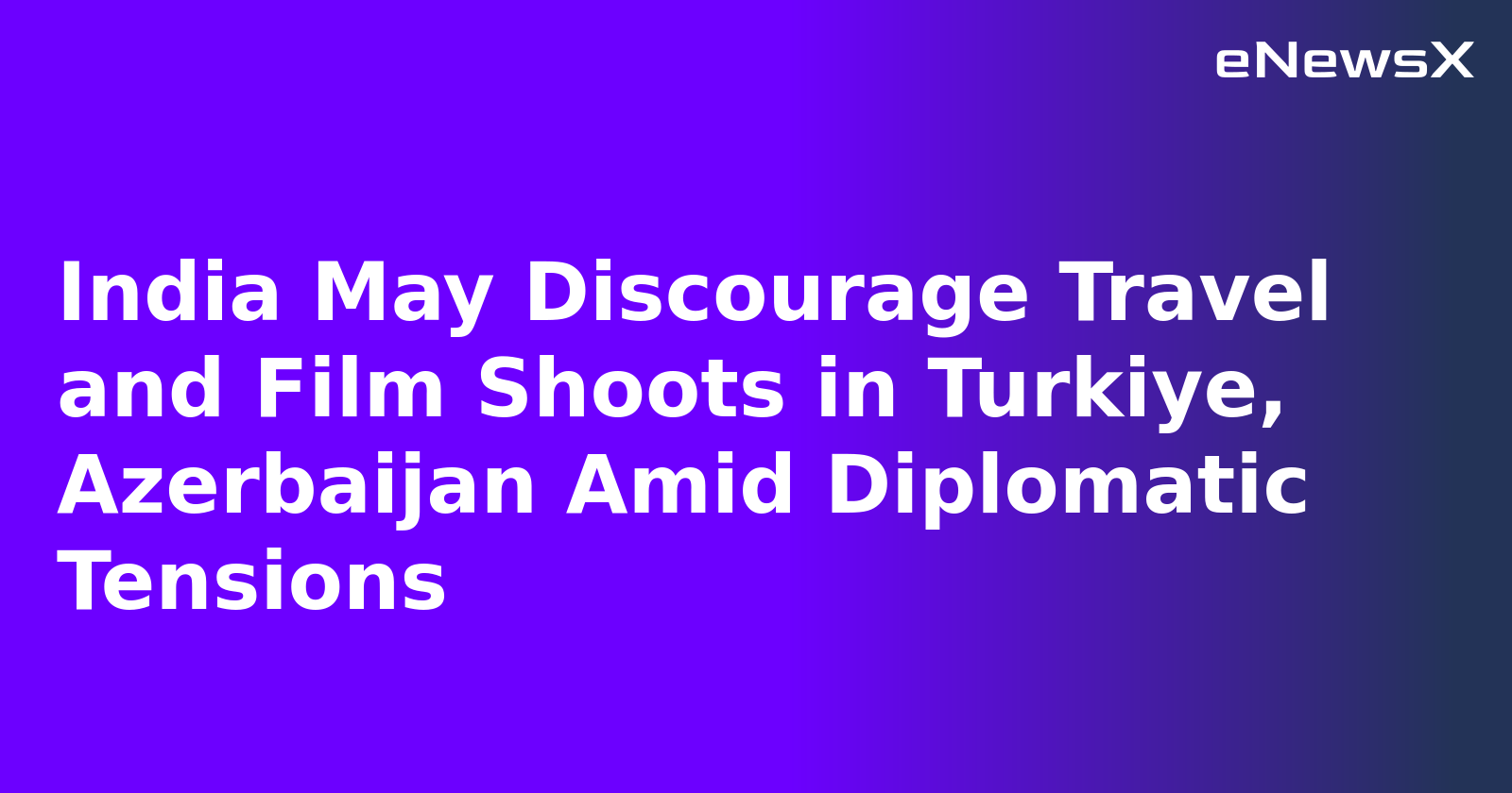 India May Discourage Travel and Film Shoots in Turkiye, Azerbaijan Amid Diplomatic Tensions