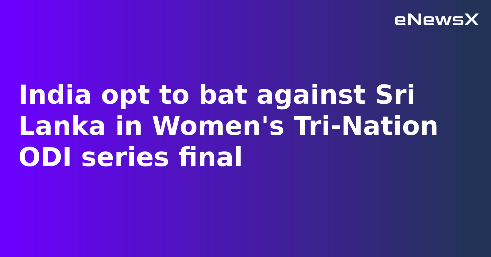 Harmanpreet Kaur Opts to Bat First in Women's Tri-Nation ODI Final Against Sri Lanka