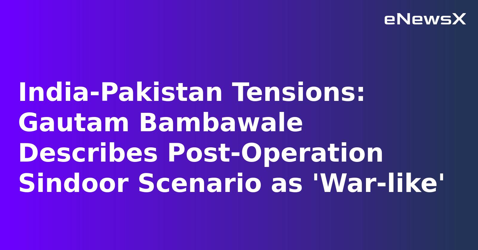India-Pakistan Tensions: Gautam Bambawale Describes Post-Operation Sindoor Scenario as 'War-like'