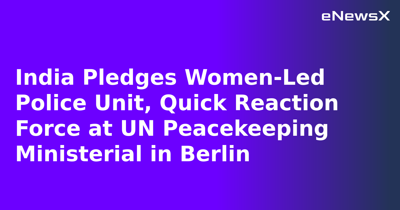 India Pledges Women-Led Police Unit, Quick Reaction Force at UN Peacekeeping Ministerial in Berlin